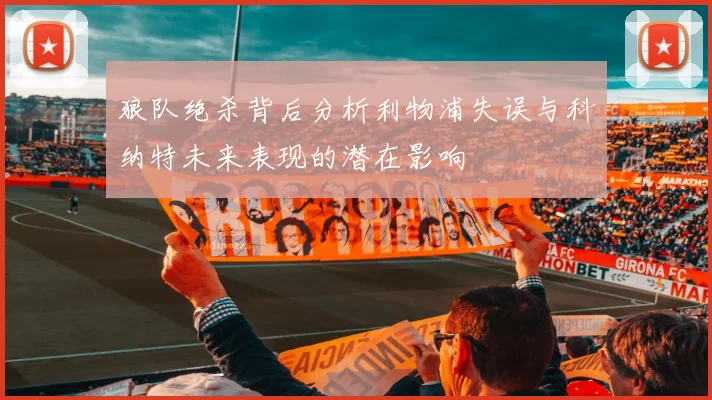 狼队绝杀背后分析利物浦失误与科纳特未来表现的潜在影响