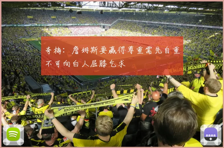 夸梅：詹姆斯要赢得尊重需先自重不可向白人屈膝乞求