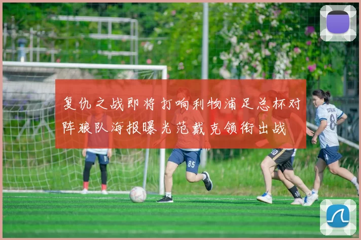 复仇之战即将打响利物浦足总杯对阵狼队海报曝光范戴克领衔出战