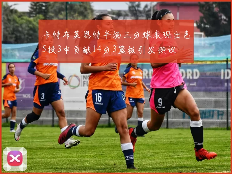 卡特布莱恩特半场三分球表现出色5投3中贡献14分3篮板引发热议