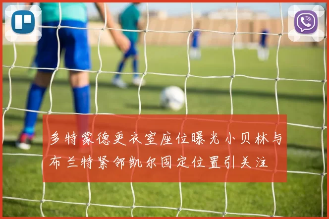 多特蒙德更衣室座位曝光小贝林与布兰特紧邻凯尔固定位置引关注
