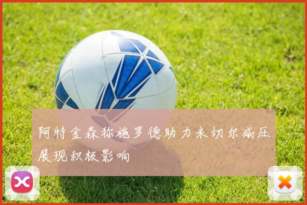 阿特金森称施罗德助力米切尔减压展现积极影响