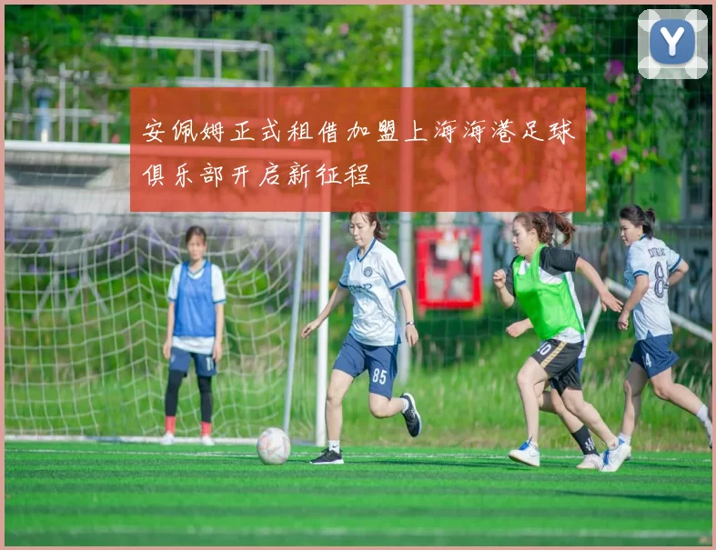 安佩姆正式租借加盟上海海港足球俱乐部开启新征程
