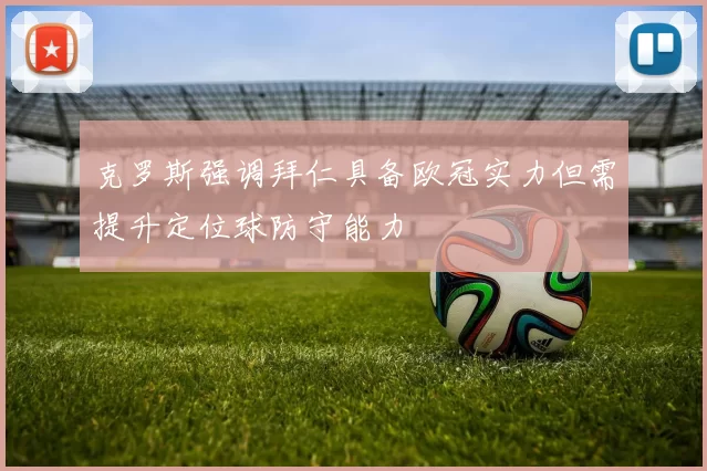 克罗斯强调拜仁具备欧冠实力但需提升定位球防守能力