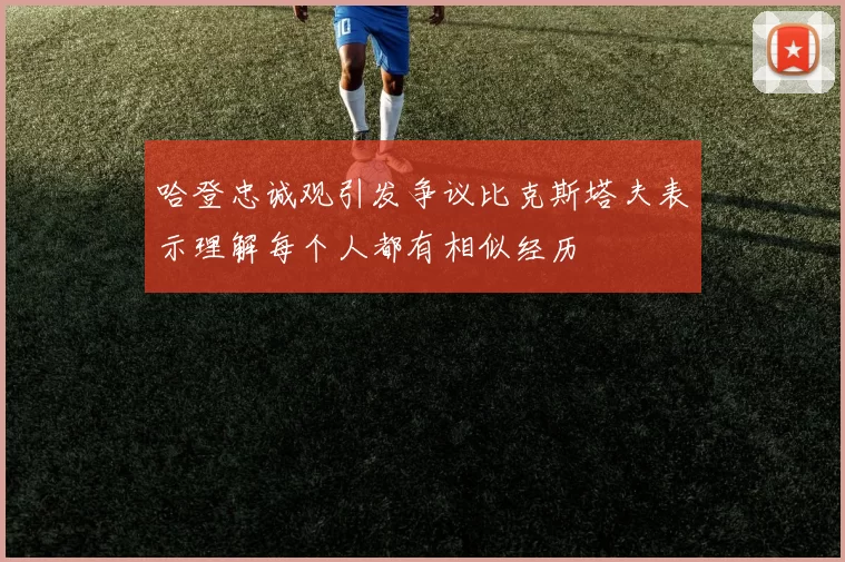 哈登忠诚观引发争议比克斯塔夫表示理解每个人都有相似经历