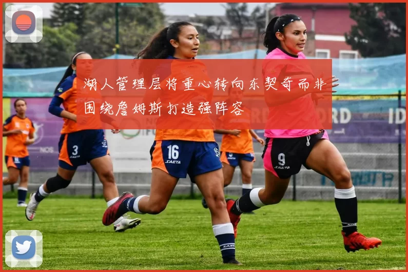 湖人管理层将重心转向东契奇而非围绕詹姆斯打造强阵容