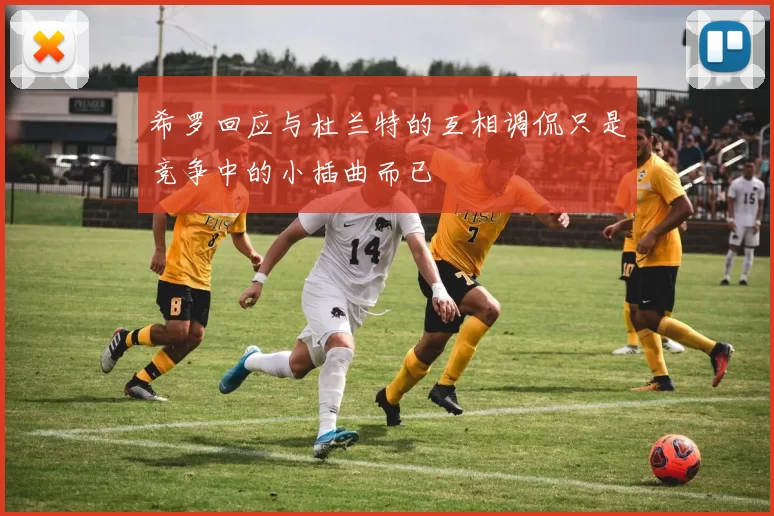 希罗回应与杜兰特的互相调侃只是竞争中的小插曲而已