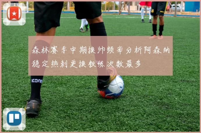 森林赛季中期换帅频率分析阿森纳稳定热刺更换教练次数最多