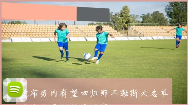 德布劳内有望回归那不勒斯大名单迎战都灵期待重返赛场