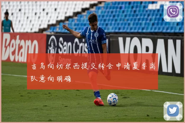 吉乌向切尔西提交转会申请夏季离队意向明确