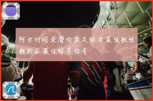 阿尔特塔荣膺伦敦足球奖最佳教练赖斯获最佳球员称号