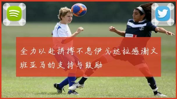 全力以赴拼搏不息伊戈达拉感谢文班亚马的支持与鼓励