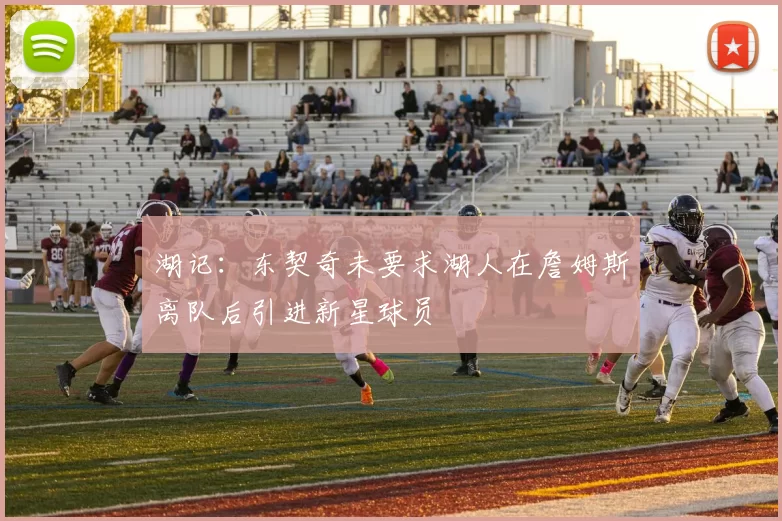 湖记：东契奇未要求湖人在詹姆斯离队后引进新星球员