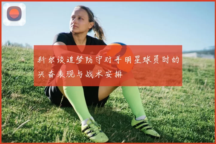 科尔谈追梦防守对手明星球员时的兴奋表现与战术安排
