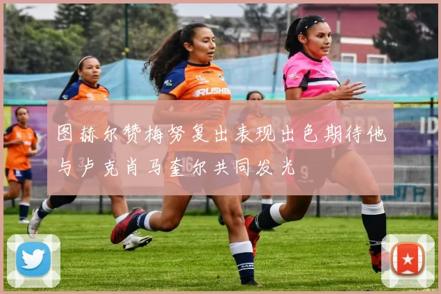 图赫尔赞梅努复出表现出色期待他与卢克肖马奎尔共同发光